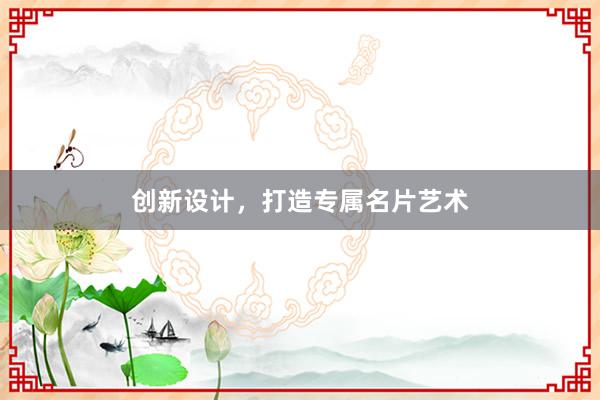 创新设计，打造专属名片艺术